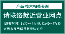 产品・技术相关咨询 请联络就近营业网点[应答时间]8:30～11:45 12:45～17:30※周末及节假日恕无法对应